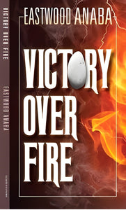 Victory Over Fire by Eastwood Anaba